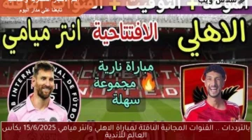 بالترددات .. القنوات المجانية الناقلة لمباراة الاهلي وانتر ميامي 15/6/2025 بكأس العالم للأندية