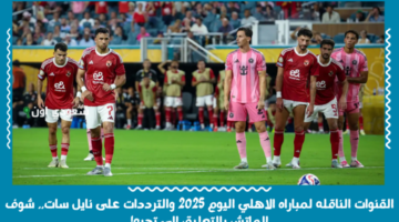 4 قنوات مجانية: القنوات الناقله لمباراه الاهلي اليوم 2025 والترددات على نايل سات.. شوف الماتش بالتعليق الي تحبه!
