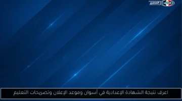 اعرف نتيجة الشهادة الإعدادية في أسوان وموعد الإعلان وتصريحات التعليم