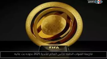 قائمة القنوات الناقله لكأس العالم للأندية 2025 بجوده بث عاليه