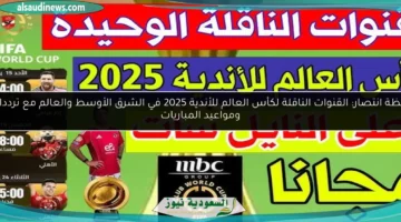 لحظة انتصار: القنوات الناقلة لكأس العالم للأندية 2025 في الشرق الأوسط والعالم مع ترددات ومواعيد المباريات