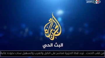 من قلب الحدث.. تردد قناة الجزيرة مباشر على النايل والعرب والسهيل سات بجوده عالية