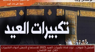 أفضل 3 قنوات.. تردد قناة تكبيرات العيد 2025 للاستماع لأجمل أجواء التكبيرات خلال عيد الأضحى