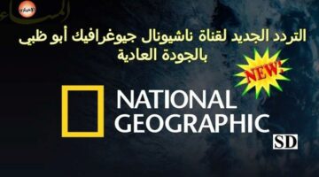 سحر المعرفة.. التردد الجديد قناة ناشيونال جيوغرافيك 2025 لعشاق المغامرة