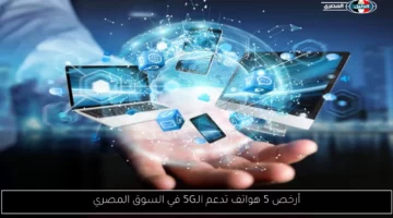 أرخص 5 هواتف تدعم الـ5G في السوق المصري