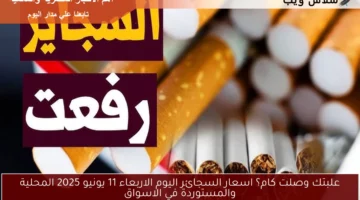 علبتك وصلت كام؟ اسعار السجائر اليوم الاربعاء 11 يونيو 2025 المحلية والمستوردة في الاسواق