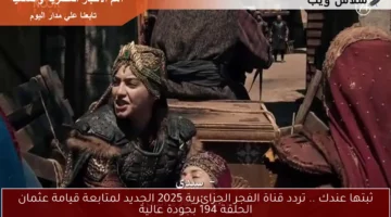 ثبتها عندك .. تردد قناة الفجر الجزائرية 2025 الجديد لمتابعة قيامة عثمان الحلقة 194 بجودة عالية