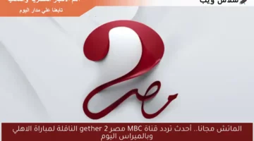 الماتش مجانا.. أحدث تردد قناة MBC مصر 2 gether الناقلة لمباراة الاهلي وبالميراس اليوم