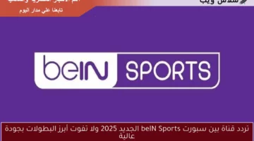 تردد قناة بين سبورت beIN Sports الجديد 2025 ولا تفوت أبرز البطولات بجودة عالية