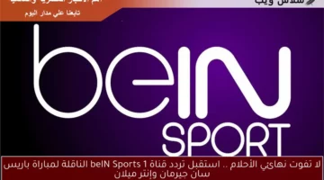 لا تفوت نهائي الأحلام .. استقبل تردد قناة beIN Sports 1 الناقلة لمباراة باريس سان جيرمان وإنتر ميلان