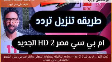 ثبت الآن.. تردد قناة mbc masr2 الناقلة لمباراة الأهلي وانتر ميامي علي القمر الصناعي نايل سات