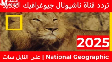 هتعيش المغامرة وانت مكانك ..تردد قناة ناشيونال جيوغرافيك الجديد علي مختلف الأقمار الصناعية عرب ونايل سات