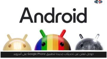 جوجل تعلن عن تحديثات جديدة لتطبيق Google Phone على أندرويد