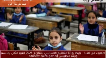 ظهرت من هُنــــا .. رابط بوابة التعليم الاساسي للنتائج 2025 الترم الثاني بالاسم ورقم الجلوس eduserv.cairo.gov.eg