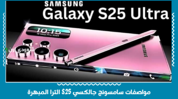مواصفات سامسونج جالكسي S25 الترا المبهرة وسعره المتوقع وموعد نزوله في الاسواق العالمية