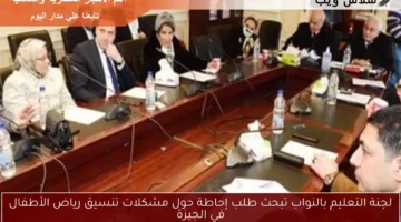 لجنة التعليم بالنواب تبحث طلب إحاطة حول مشكلات تنسيق رياض الأطفال في الجيزة