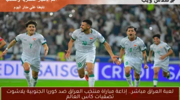 لعبة العراق مباشر.. إذاعة مباراة منتخب العراق ضد كوريا الجنوبية يلاشوت تصفيات كأس العالم
