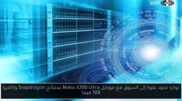 نوكيا تعود بقوة إلى السوق مع موبايل Nokia X200 Ultra بمعالج Snapdragon وكاميرا 108 ميجا
