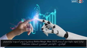 نوكيا تعود بقوة مع أسعار Nokia Magic Max 2025 وبطارية تدوم أسبوعاً وتصميم فولاذي.. «الوحش الفنلندي استعاد نشاطه»