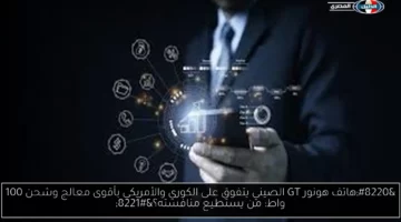 هاتف هونور GT الصيني يتفوق على الكوري والأمريكي بأقوى معالج وشحن 100 واط: من يستطيع منافسته؟