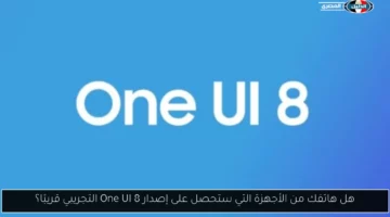 هل هاتفك من الأجهزة التي ستحصل على إصدار One UI 8 التجريبي قريبًا؟