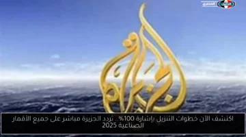 اكتشف الآن خطوات التنزيل بإشارة 100%.. تردد الجزيرة مباشر على جميع الأقمار الصناعية 2025