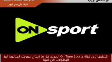 اكتشف تردد قناة On Time Sports الجديد: كل ما تحتاج معرفته لمتابعة أبرز البطولات الرياضية